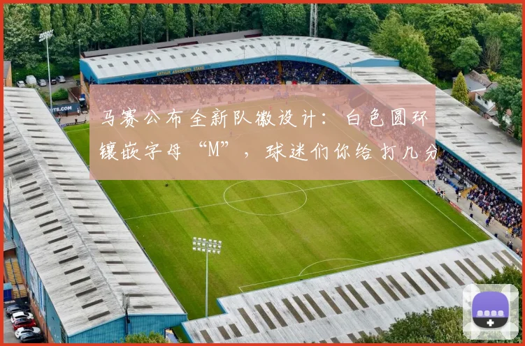 马赛公布全新队徽设计:白色圆环镶嵌字母“M”,球迷们你给打几分?
