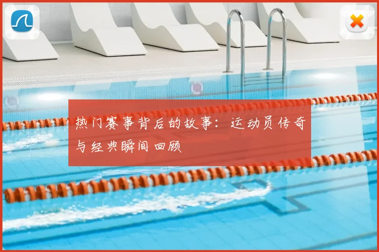 热门赛事背后的故事：运动员传奇与经典瞬间回顾