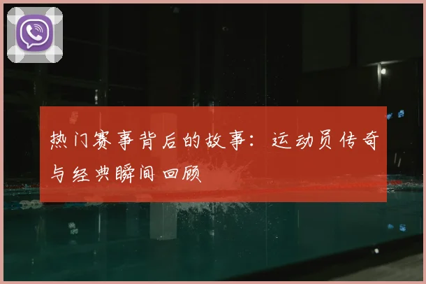 热门赛事背后的故事：运动员传奇与经典瞬间回顾