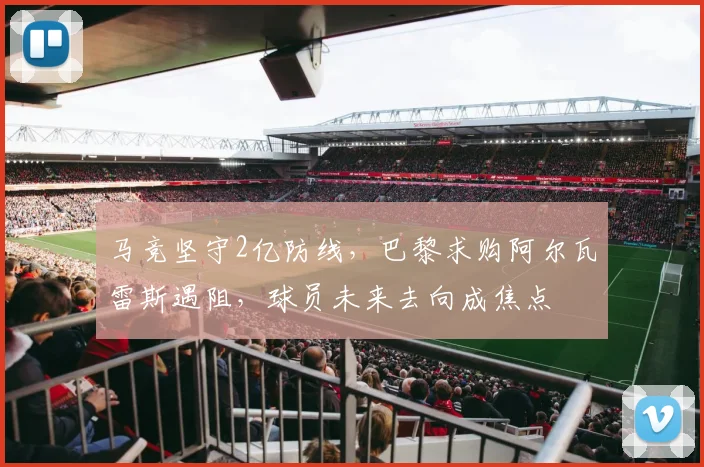 马竞坚守2亿防线,巴黎求购阿尔瓦雷斯遇阻,球员未来去向成焦点