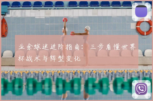 业余球迷进阶指南:三步看懂世界杯战术与阵型变化