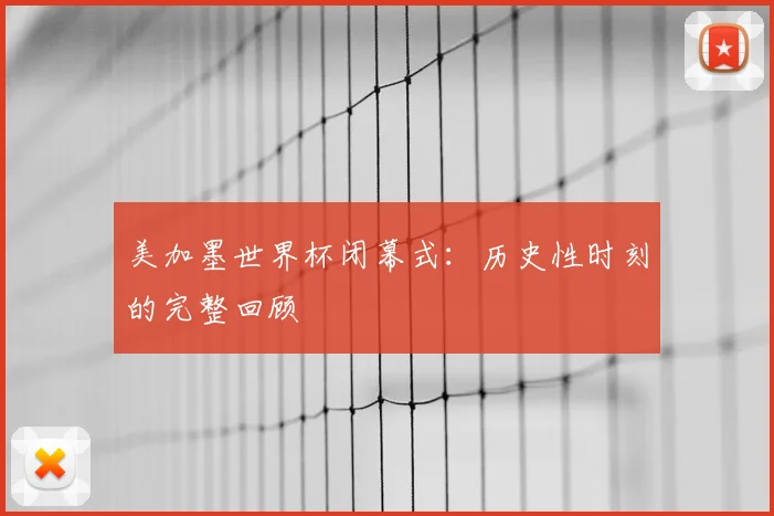 美加墨世界杯闭幕式：历史性时刻的完整回顾