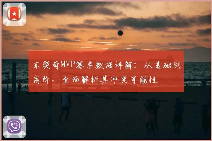 东契奇MVP赛季数据详解:从基础到高阶,全面解析其冲奖可能性