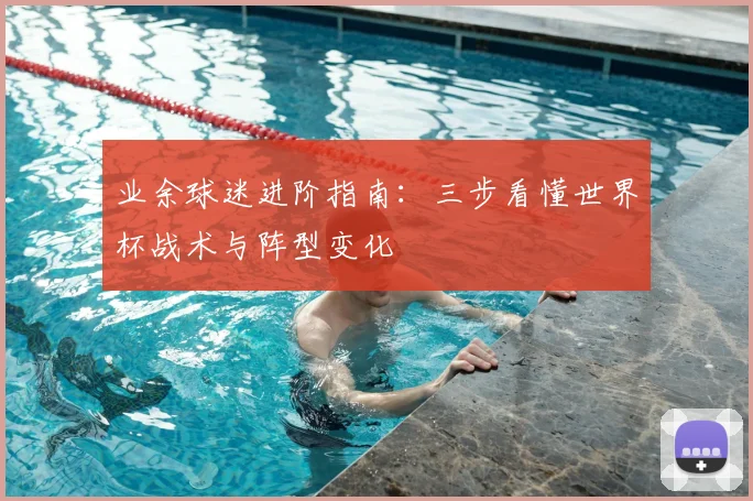 业余球迷进阶指南：三步看懂世界杯战术与阵型变化