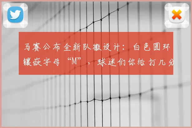 马赛公布全新队徽设计:白色圆环镶嵌字母“M”,球迷们你给打几分?